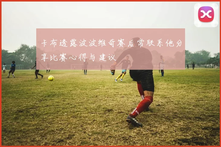卡布透露波波维奇赛后常联系他分享比赛心得与建议