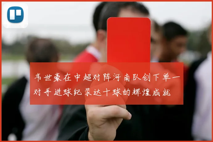 韦世豪在中超对阵河南队创下单一对手进球纪录达十球的辉煌成就