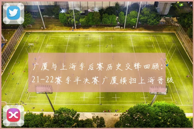 广厦与上海季后赛历史交锋回顾：21-22赛季半决赛广厦横扫上海晋级决赛