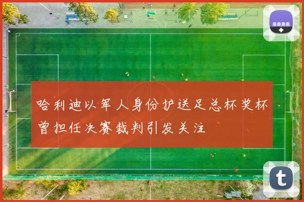 哈利迪以军人身份护送足总杯奖杯曾担任决赛裁判引发关注