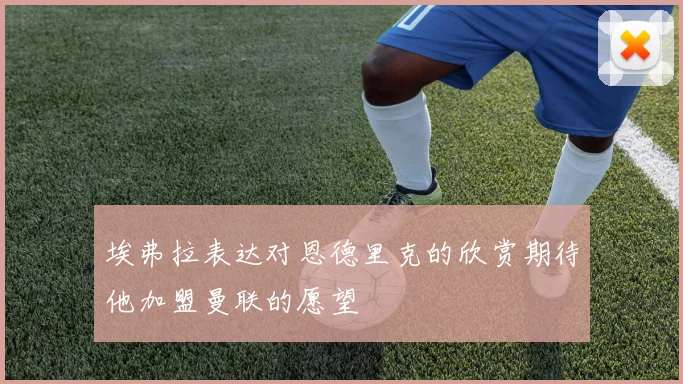 埃弗拉表达对恩德里克的欣赏期待他加盟曼联的愿望