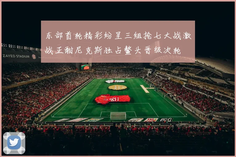 东部首轮精彩纷呈三组抢七大战激战正酣尼克斯独占鳌头晋级次轮